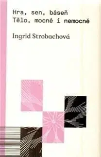 Hra, sen, báseň. Tělo, mocné i nemocné - Ingrid Strobachová