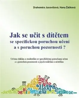 Jak se učit s dítětem se specifickou poruchou učení a s poruchou pozornosti? - Drahomíra Jucovičová