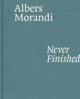 Albers and Morandi: Never Finished - Laura Mattioli, Josef Albers, Giorgio Morandi