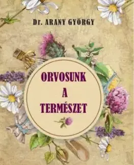 Orvosunk a természet: Természetes gyógymódok - György Arany