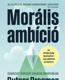 Morális ambíció - Gyakorlati útmutató cselekvő idealistáknak - Rutger Bregman