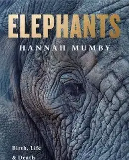 Elephants - Birth, Death and Family in the Lives of the Giants - Hannah Mumby, Dr.