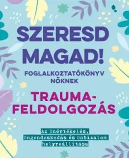 Szeresd magad! Foglalkoztatókönyv nőknek - Traumafeldolgozás - Az önértékelés, öngondoskodás és önbizalom helyreállítása - Jordan Brown