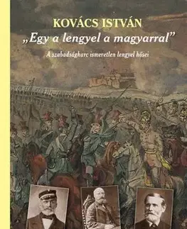 Egy a lengyel a magyarral - A szabadságharc ismeretlen lengyel hősei - A szabadságharc ismeretlen lengyel hősei (második, javított és bővített kiadás) - István Kovács