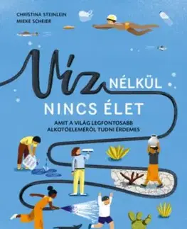 Víz nélkül nincs élet - Amit a világ legfontosabb alkotóeleméről tudni érdemes - Christina Steinlein, Mieke Scheier