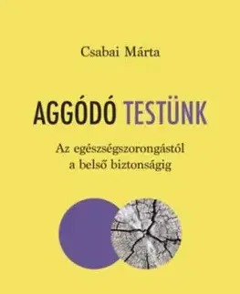 Aggódó testünk - Az egészségszorongástól a belső biztonságig - Márta Csabai