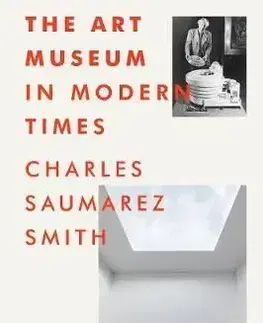 The Art Museum in Modern Times - Charles Saumarez Smith