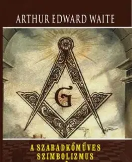 A szabadkőműves szimbolizmus - A szabadkőművesség történelmi eredete - Waite Arthur Edward