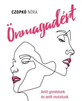 Önmagadért - Amit gondolunk és amit mutatunk - Hogyan legyünk összhangban önmagunkkal nőként? - Nóri Czopkó