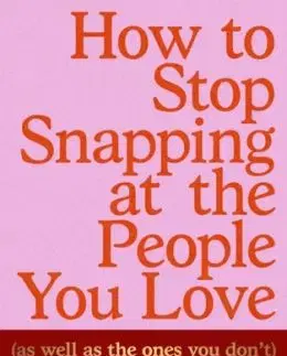 How to Stop Snapping at the People You Love (As Well As the Ones You Don’t) - Anna Mathur