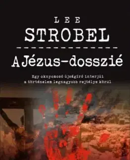 A Jézus-dosszié - Egy oknyomozó újságíró interjúi a történelem legnagyobb rejtélye körül - Lee Strobel