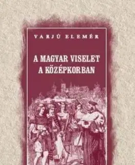 A magyar viselet a középkorban - Elemér Varjú