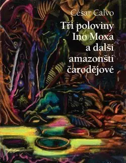 Tři poloviny Ino Moxa a další amazonští čarodějové - César Calvo