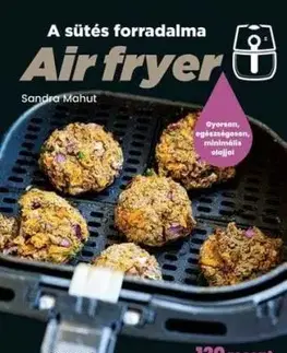Air fryer - A sütés forradalma - Sandra Mahut