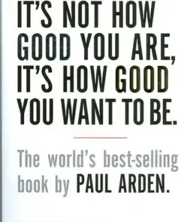 It's Not How Good You Are, It's How Good You Want To Be - Paul Arden, Paul Arden