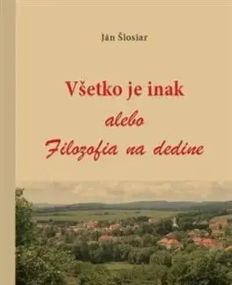 Všetko je inak alebo Filozofia na dedine - Ján Šlosiar