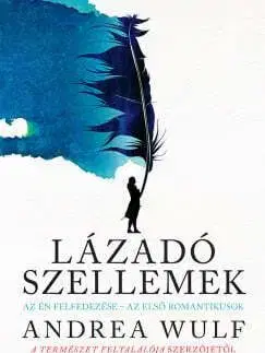 Lázadó szellemek - Az Én felfedezése - az első romantikusok - Andrea Wulf
