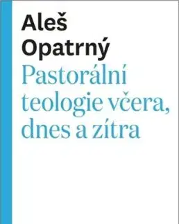 Pastorální teologie včera, dnes a zítra - Aleš Opatrný