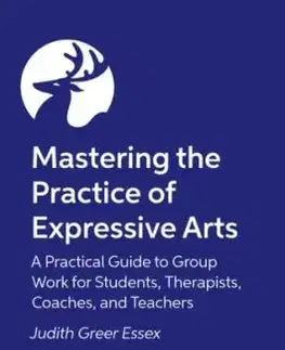 Mastering the Practice of Expressive Arts Therapy - Judith Greer Essex