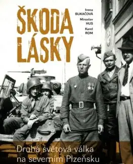 Škoda lásky. Druhá světová válka na severním Plzeňsku, 3. vydání - Miroslav Hus, Irena Bukačová, Karel Rom
