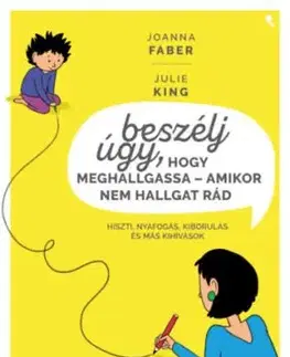Beszélj úgy, hogy meghallgassa - amikor nem hallgat rád - Hiszti, nyafogás, kiborulás és más kihívások - Joanna Faber, Julie King