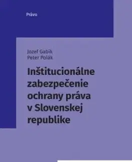 Inštitucionálne zabezpečenie ochrany práva v Slovenskej republike - Jozef Gabík, Peter Polák