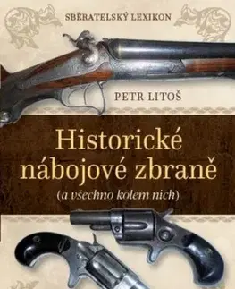 Sběratelský lexikon - Historické nábojové zbraně (a vše kolem nich) - Petr Litoš