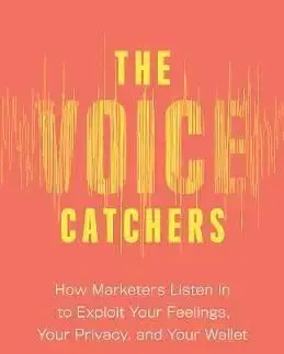 Voice Catchers: How Marketers Listen In to Exploit Your Feelings, Your Privacy, and Your Wallet - Joseph Turow