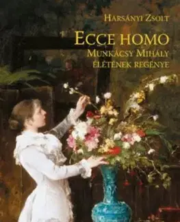 Ecce Homo - Munkácsy Mihály életének regénye - Zsolt Harsányi