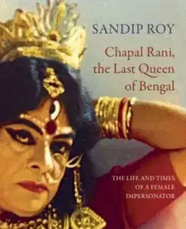 Chapal Rani, the Last Queen of Bengal – The Life and Times of a Female Impersonator - Sandip Roy