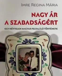 Nagy ár a szabadságért - Egy névtelen magyar feltaláló története - Imre Regina Mária