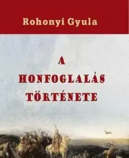 A honfoglalás története - Gyula Rohonyi