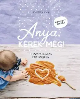 Anya, kérek még! - bővített kiadás - Hozzátáplálás egyszerűen - Éva Ambrus