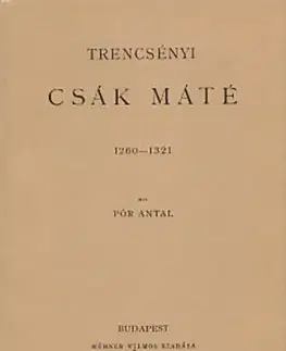 Trencsényi Csák Máté 1260-1321 - Antal Pór