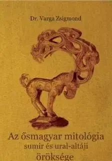 Az ősmagyar mitológia sumir és ural-altáji öröksége - Zsigmond Varga, Dr.