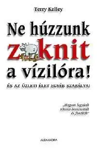 Ne húzzunk zoknit a vízilóra! - és az üzleti élet egyéb szabályai - Terry Kelley