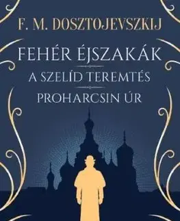 Fehér éjszakák - A szelíd teremtés - Proharcsin Úr - Fjodor Mihajlovics Dosztojevszkij