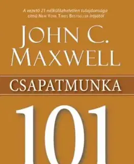 Csapatmunka 101 - Amit minden vezetőnek tudnia kell - John C. Maxwell