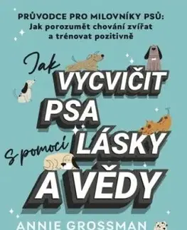 Jak vycvičit psa s pomocí lásky a vědy - Annie Grossman