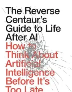 The Reverse Centaur's Guide to Life After AI - Cory Doctorow