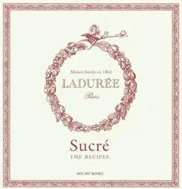 Ladurée Sucré: The Recipes - Philippe Andrieu