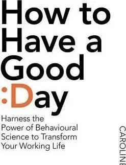 How To Have A Good Day - Caroline Webb