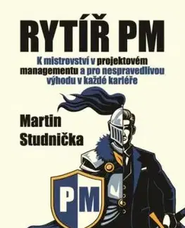 Rytíř PM - K mistrovství v projektovém managementu a pro nespravedlivou výhodu v každé kariéře - Martin Studnička