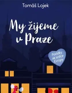 My žijeme v Praze - Povídky ze srdce Evropy - Tomáš Lojek