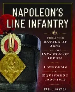 Napoleon’s Line Infantry – From the Battle of Jena to the Invasion of Iberia - Paul L Dawson