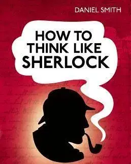 How to Think Like Sherlock - Daniel Smith