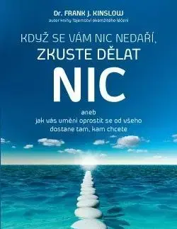 Když se vám nic nedaří, zkuste dělat NIC aneb jak vás umění oprostit se od všeho dostane tam, kam chcete - Frank J. Kinslow