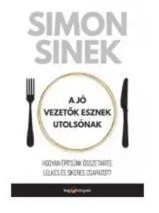 A jó vezetők esznek utolsónak - Hogyan építsünk összetartó, lelkes és sikeres csapatot? - Simon Sinek