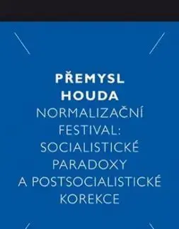 Normalizační festival: Socialistické paradoxy a postsocialistické korekce - Přemysl Houda
