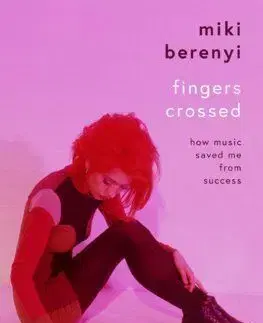 Fingers Crossed: How Music Saved Me from Succes - Miki Berenyi